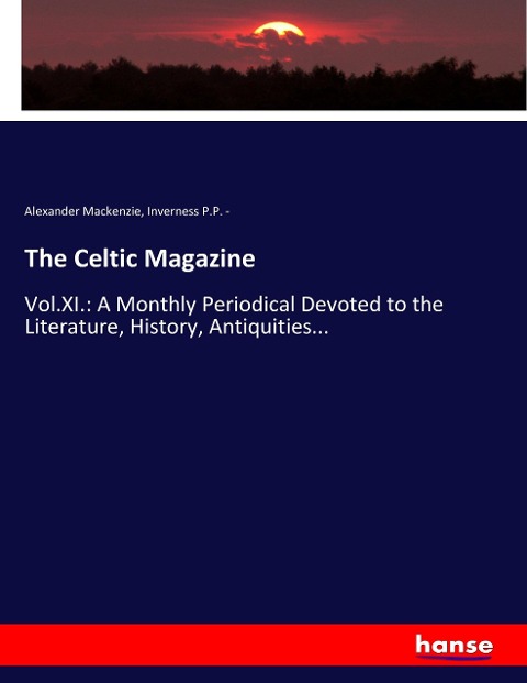 The Celtic Magazine: Vol.XI.: A Monthly Periodical Devoted to the Literature, History, Antiquities...