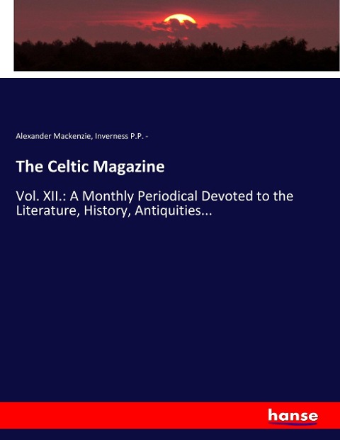 The Celtic Magazine: Vol. XII.: A Monthly Periodical Devoted to the Literature, History, Antiquities...