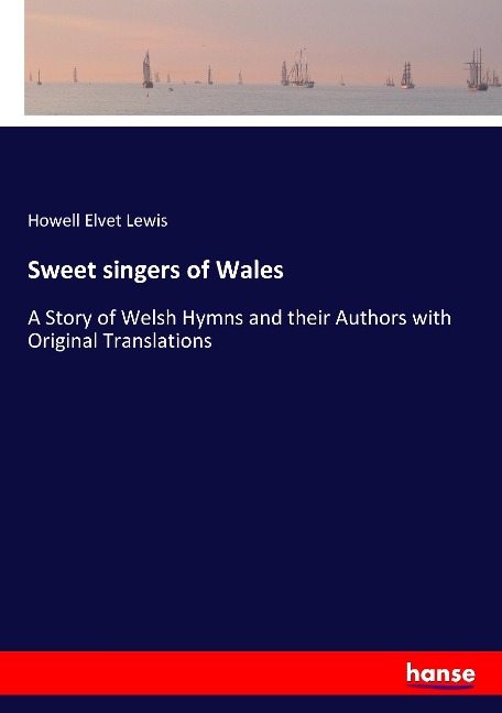 Sweet singers of Wales: A Story of Welsh Hymns and their Authors with Original Translations