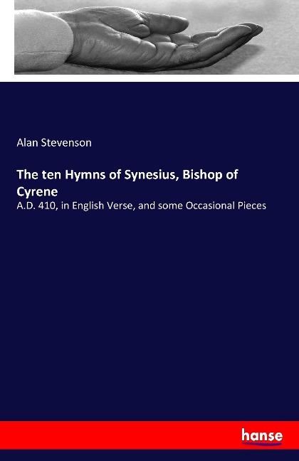 The ten Hymns of Synesius, Bishop of Cyrene: A.D. 410, in English Verse, and some Occasional Pieces