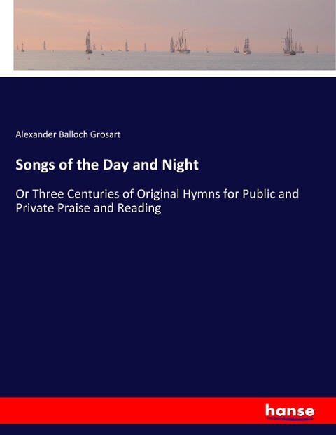 Songs of the Day and Night: Or Three Centuries of Original Hymns for Public and Private Praise and Reading