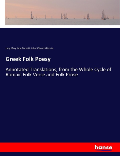 Greek Folk Poesy: Annotated Translations, from the Whole Cycle of Romaic Folk Verse and Folk Prose
