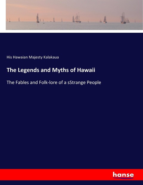 The Legends and Myths of Hawaii: The Fables and Folk-lore of a sStrange People