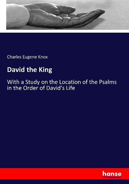 David the King: With a Study on the Location of the Psalms in the Order of Davids Life