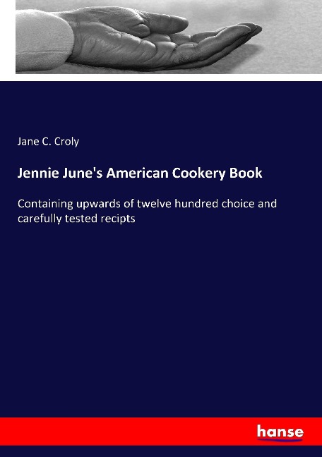 Jennie Junes American Cookery Book: Containing upwards of twelve hundred choice and carefully tested recipts
