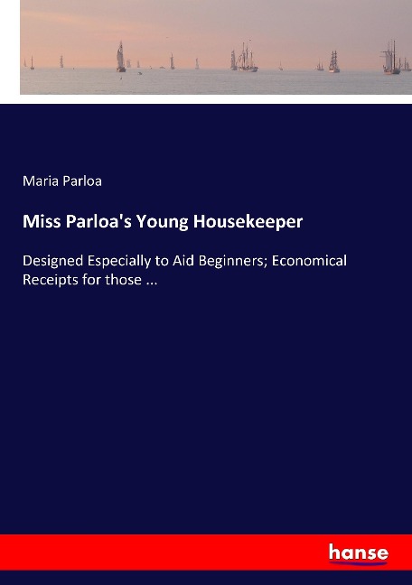 Miss Parloas Young Housekeeper: Designed Especially to Aid Beginners; Economical Receipts for those ...