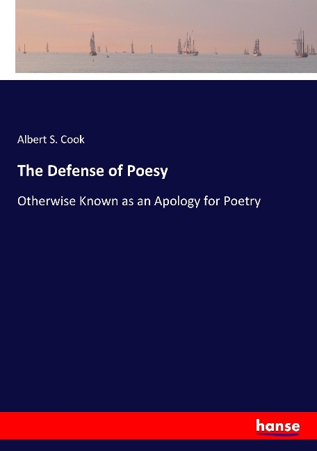 The Defense of Poesy: Otherwise Known as an Apology for Poetry