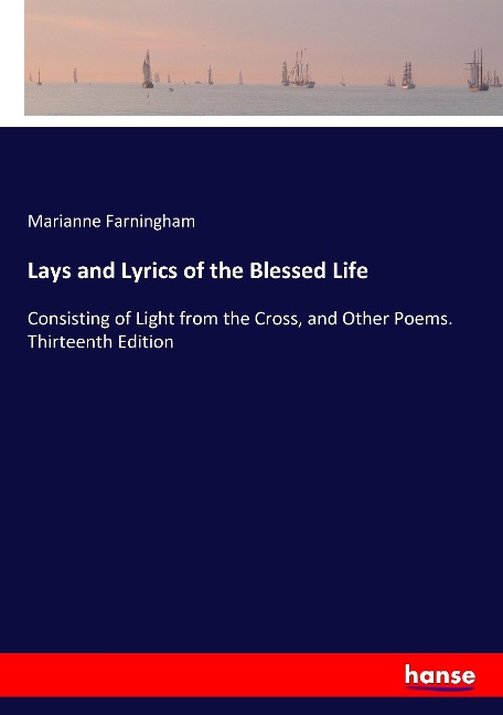 Lays and Lyrics of the Blessed Life: Consisting of Light from the Cross, and Other Poems. Thirteenth Edition