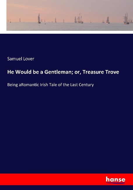 He Would be a Gentleman; or, Treasure Trove: Being aRomantic Irish Tale of the Last Century