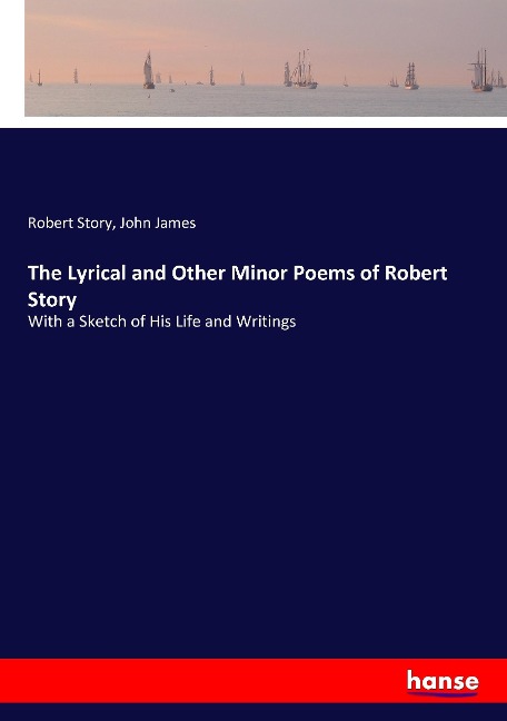 The Lyrical and Other Minor Poems of Robert Story: With a Sketch of His Life and Writings