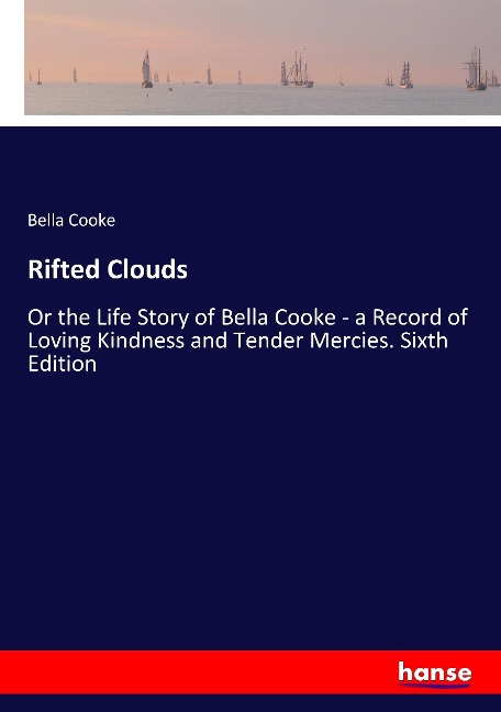 Rifted Clouds: Or the Life Story of Bella Cooke - a Record of Loving Kindness and Tender Mercies. Sixth Edition