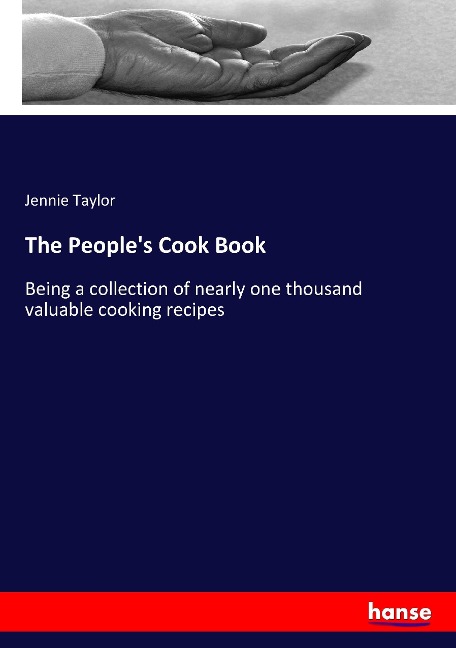 The People's Cook Book: Being a collection of nearly one thousand valuable cooking recipes