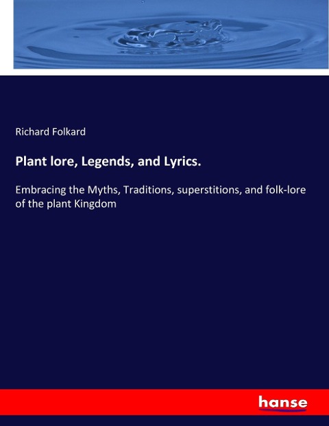 Plant lore, Legends, and Lyrics.: Embracing the Myths, Traditions, superstitions, and folk-lore of the plant Kingdom