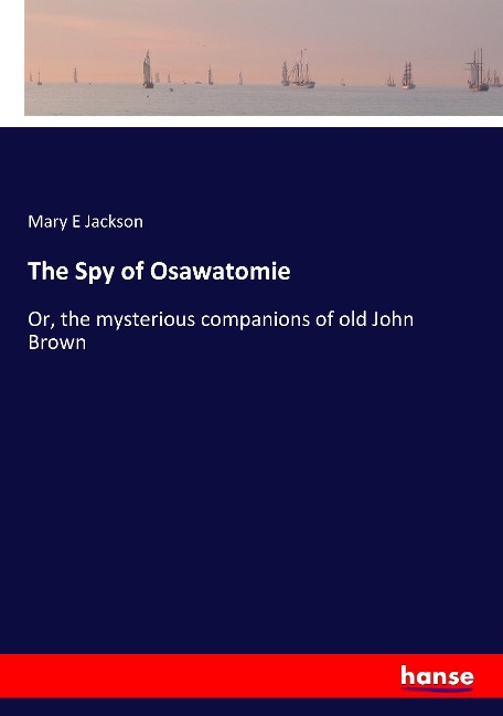 The Spy of Osawatomie: Or, the mysterious companions of old John Brown