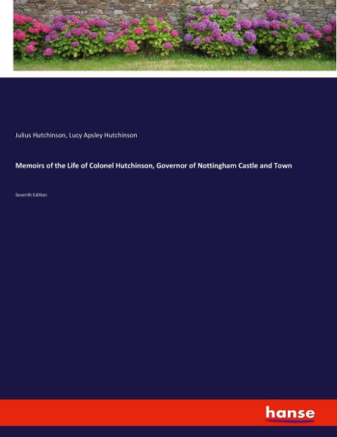 Memoirs of the Life of Colonel Hutchinson, Governor of Nottingham Castle and Town: Seventh Edition