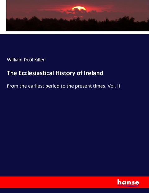 The Ecclesiastical History of Ireland: From the earliest period to the present times. Vol. II