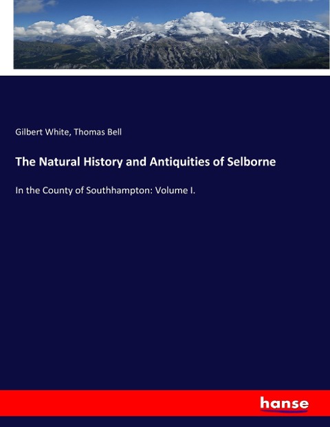 The Natural History and Antiquities of Selborne: In the County of Southhampton: Volume I.