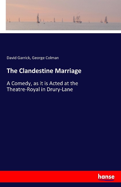 The Clandestine Marriage: A Comedy, as it is Acted at the Theatre-Royal in Drury-Lane