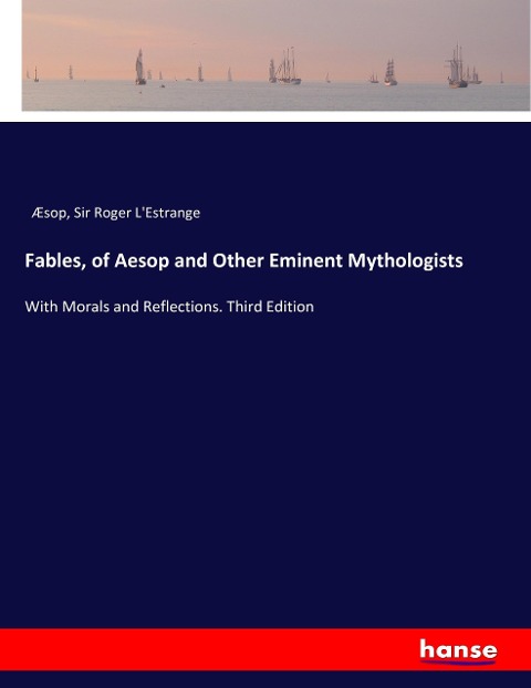 Fables, of Aesop and Other Eminent Mythologists: With Morals and Reflections. Third Edition