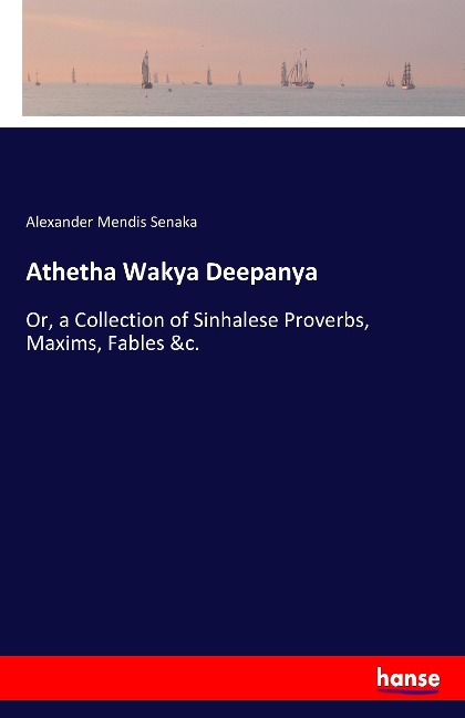 Athetha Wakya Deepanya: Or, a Collection of Sinhalese Proverbs, Maxims, Fables &c.