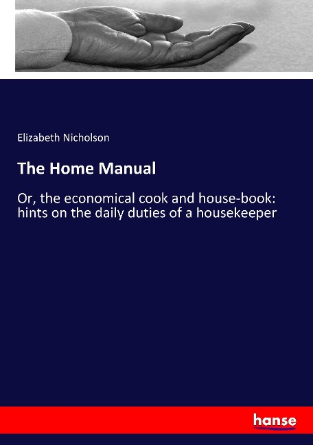 The Home Manual: Or, the economical cook and house-book: hints on the daily duties of a housekeeper