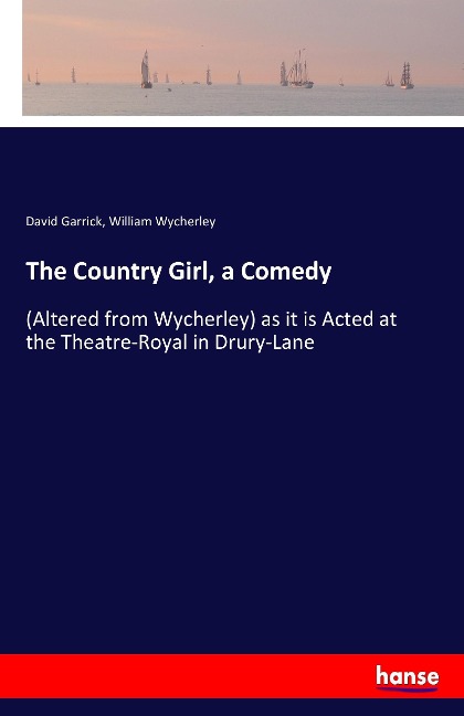 The Country Girl, a Comedy: (Altered from Wycherley) as it is Acted at the Theatre-Royal in Drury-Lane
