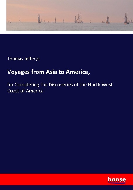 Voyages from Asia to America,: for Completing the Discoveries of the North West Coast of America