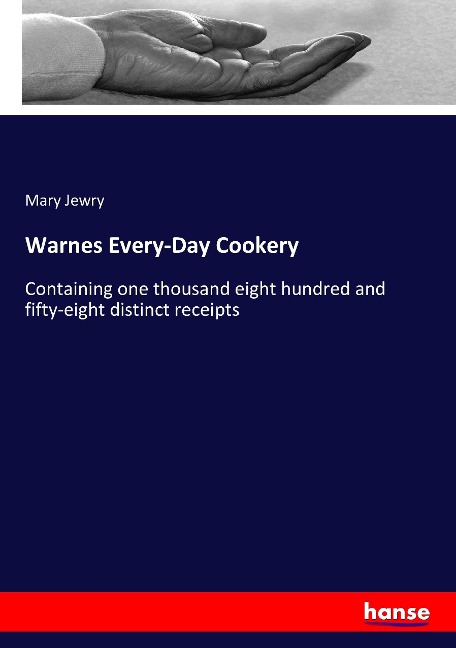 Warnes Every-Day Cookery: Containing one thousand eight hundred and fifty-eight distinct receipts