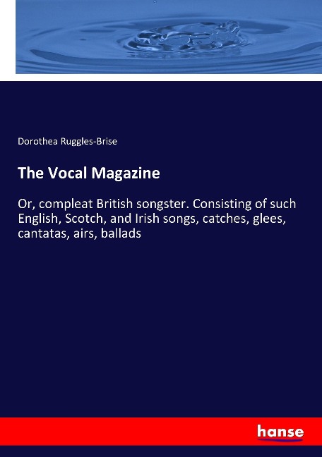 The Vocal Magazine: Or, compleat British songster. Consisting of such English, Scotch, and Irish songs, catches, glees, cantatas, airs, ballads