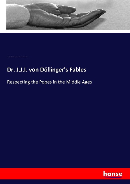 Dr. J.J.I. von Döllingers Fables: Respecting the Popes in the Middle Ages