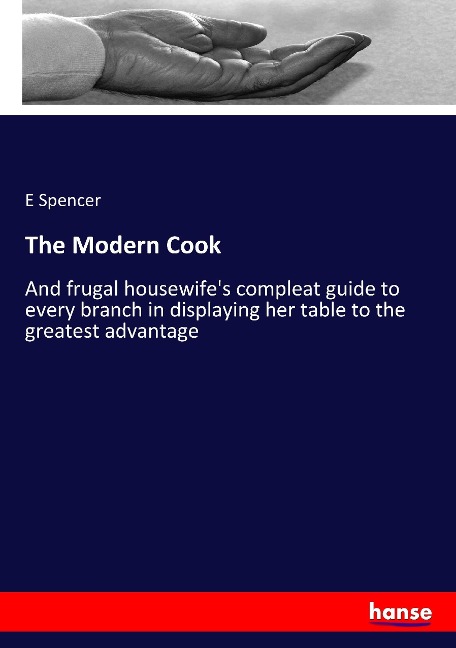The Modern Cook: And frugal housewifes compleat guide to every branch in displaying her table to the greatest advantage