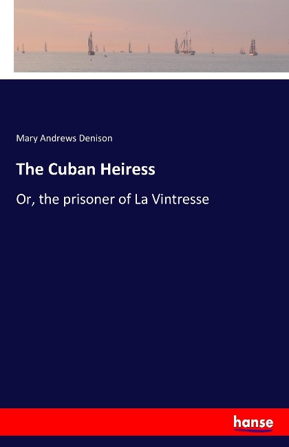 The Cuban Heiress: Or, the prisoner of La Vintresse