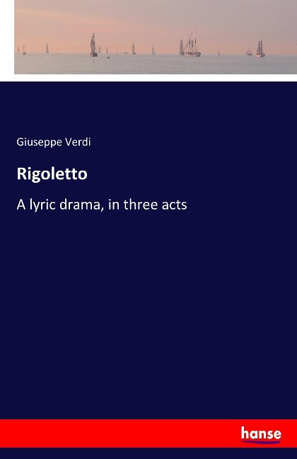 Rigoletto: A lyric drama, in three acts