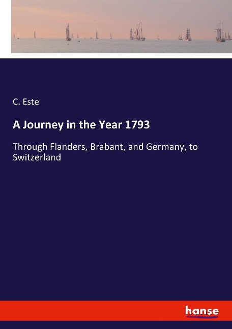 A Journey in the Year 1793: Through Flanders, Brabant, and Germany, to Switzerland