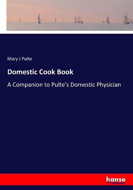 Domestic Cook Book: A Companion to Pulte's Domestic Physician