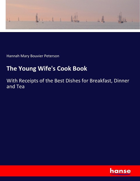 The Young Wifes Cook Book: With Receipts of the Best Dishes for Breakfast, Dinner and Tea
