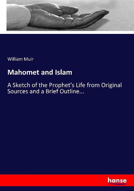 Mahomet and Islam: A Sketch of the Prophets Life from Original Sources and a Brief Outline...