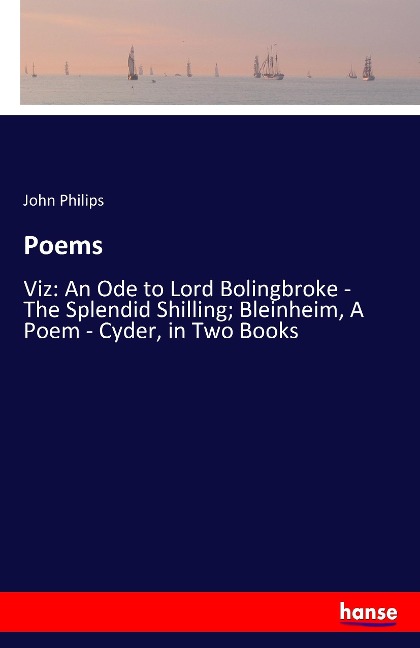 Poems: Viz: An Ode to Lord Bolingbroke - The Splendid Shilling; Bleinheim, A Poem - Cyder, in Two Books