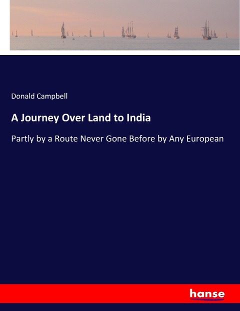 A Journey Over Land to India: Partly by a Route Never Gone Before by Any European