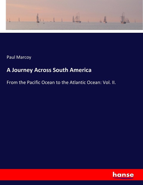 A Journey Across South America: From the Pacific Ocean to the Atlantic Ocean: Vol. II.