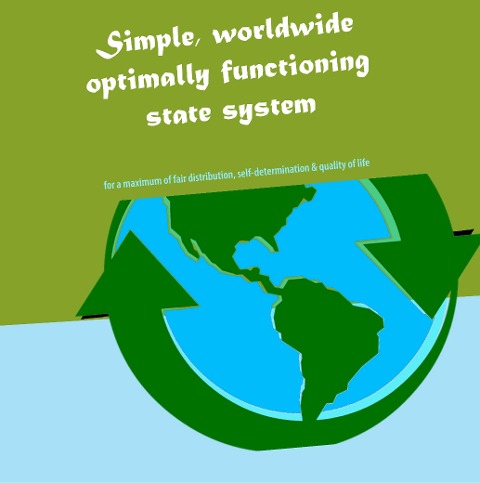 Simple, worldwide optimally functioning state system: for a maximum of fair distribution, self-determination & quality of life