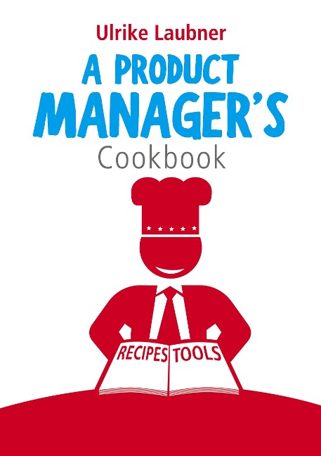 A Product Managers Cookbook: 30 recipes for relishing your daily life as a product manager
