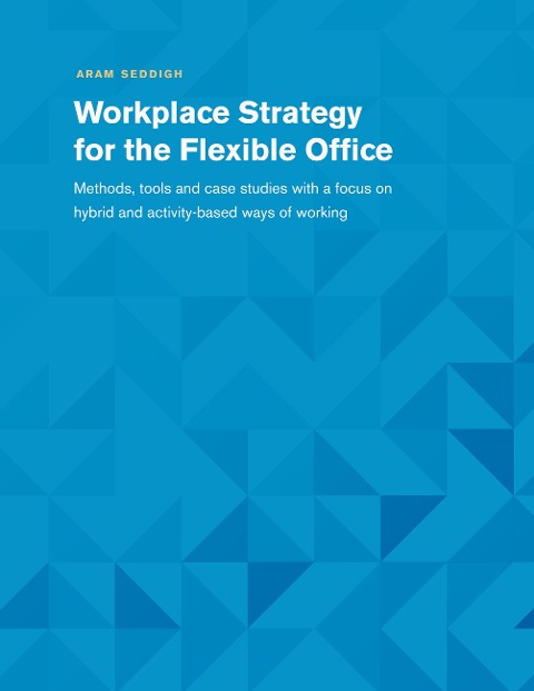 Workplace Strategy for the Flexible Office: Methods, tools and case studies with a focus on hybrid and activity-based ways of working