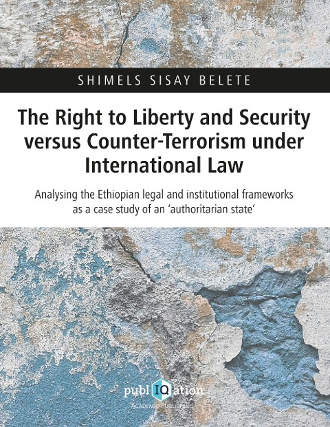 The Right to Liberty and Security versus Counter-Terrorism under International Law: Analysing the Ethiopian legal and institutional frameworks as a case study of an 'authoritarian state'