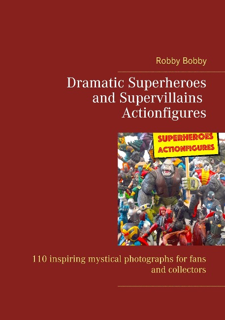 Dramatic Superheroes and Supervillains Actionfigures: 110 inspiring photographs for fans and collectors