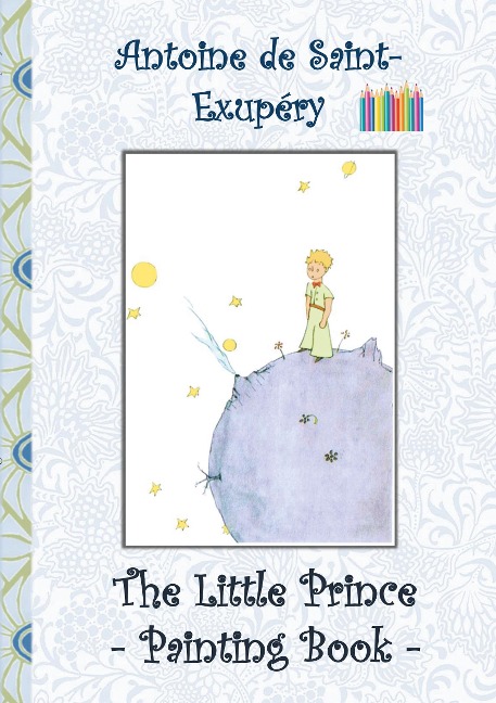 The Little Prince - Painting Book: Le Little Prince, Colouring Book, coloring, crayons, coloured pencils colored, Childrens books,  children, adults, adult, grammar school, Easter, Christmas, birthday, 5-8 years old, present, gift, primary school, prescho