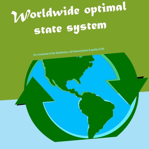 Worldwide optimal state system: for a maximum of fair distribution, self-determination & quality of life