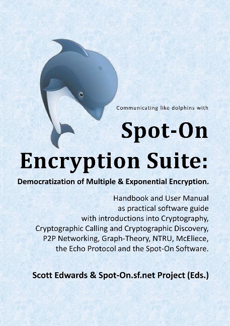 Spot-On Encryption Suite: Democratization of Multiple & Exponential Encryption: - Handbook and User Manual as practical software guide with introductions into Cryptography, Cryptographic Calling and        Cryptographic Discovery, P2P Networking, Graph-Th