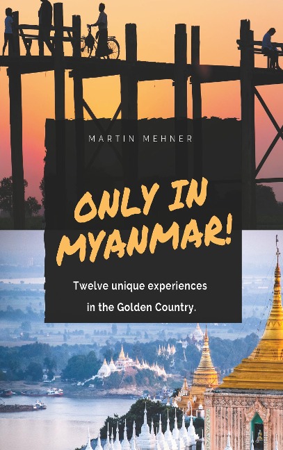 Only in Myanmar!: Twelve unique experiences in the Golden Country.