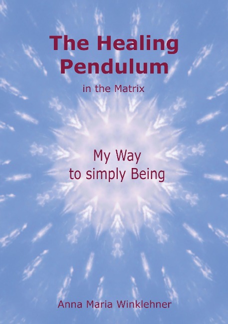 The Healing Pendulum in the Matrix: My Way to simply Being